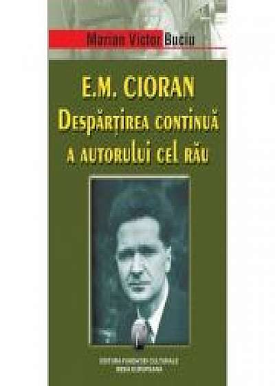 E. M. Cioran. Despartirea continua a autorului cel rau