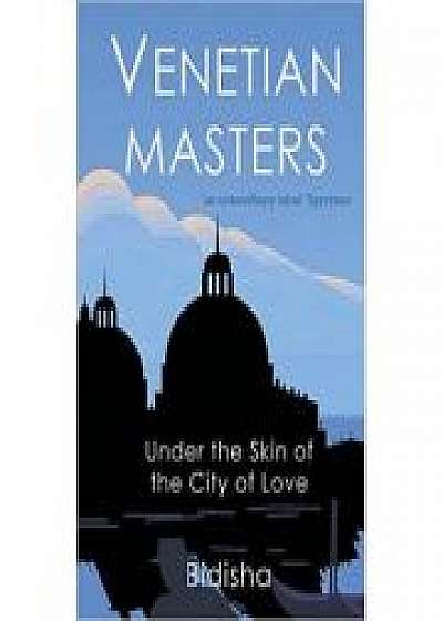 Venetian Masters. Under the Skin of the City of Love