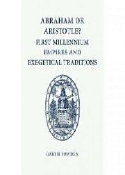 Coperta cărții Abraham or Aristotle? First Millennium Empires and Exegetical Traditions: An Inaugural Lecture by the Sultan Qaboos Professor of Abrahamic Faiths Given in the University of Cambridge, 4 December 2013 de Garth Fowden