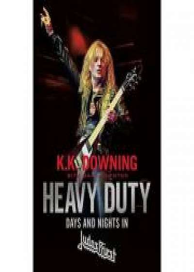 Heavy Duty: Days and Nights in Judas Priest - K. K. Downing, Mark Eglinton