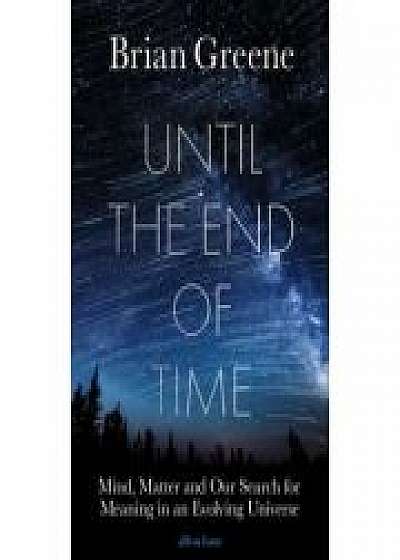 Until the End of Time. Mind, Matter, and Our Search for Meaning in an Evolving Universe