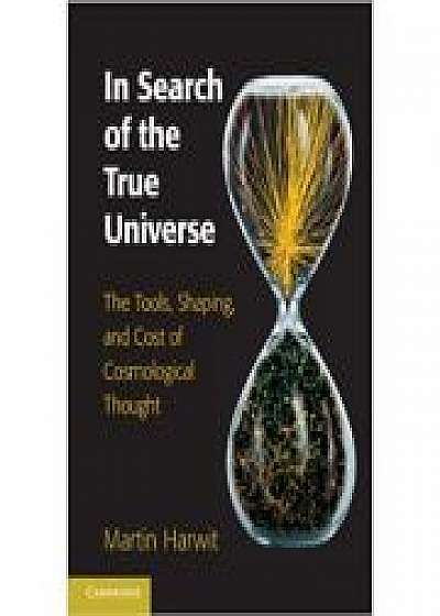 Coperta cărții In Search of the True Universe: The Tools, Shaping, and Cost of Cosmological Thought