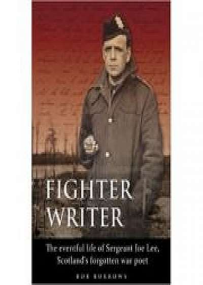 Fighter Writer. The eventful life of Sergeant Joe Lee, Scotland's forgotten war poet