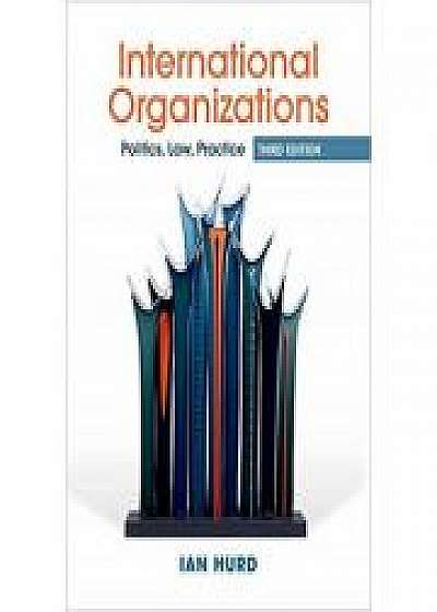 Coperta cărții International Organizations: Politics, Law, Practice de Ian Hurd