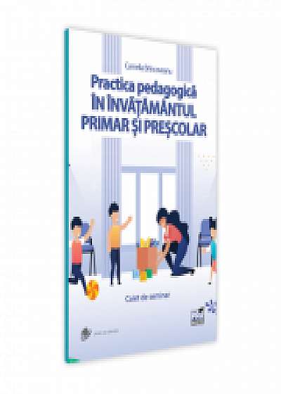 Practica pedagogica in invatamantul primar si prescolar. Caiet de seminar