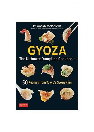Gyoza: The Ultimate Dumpling Cookbook: 50 Recipes from Tokyo's Gyoza King --Pot Stickers, Dumplings, Spring Rolls and More!