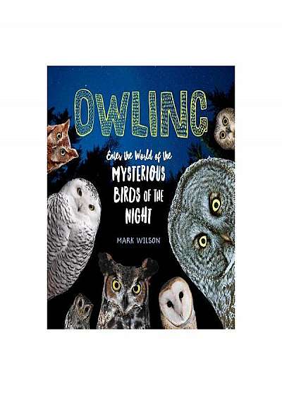 Owling: Enter the World of the Mysterious Birds of the Night
