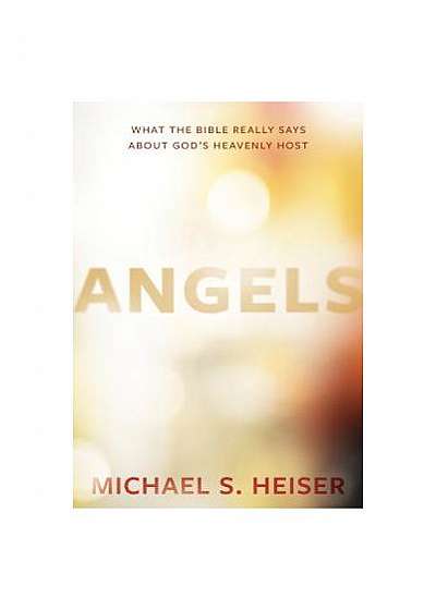 Angels: What the Bible Really Says about God's Heavenly Host