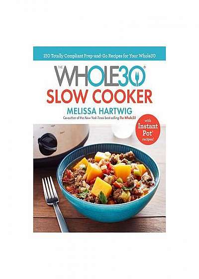 The Whole30 Slow Cooker: 150 Totally Compliant Prep-And-Go Recipes to Help You Succeed with the Whole30 and Beyond