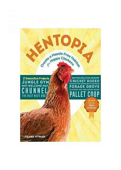 Hentopia: Create a Hassle-Free Habitat for Happy Chickens; 21 Innovative Projects