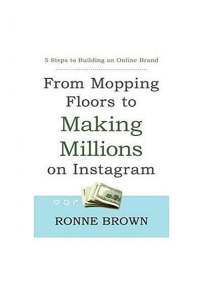From Mopping Floors to Making Millions on Instagram: 5 Steps to Building an Online Brand