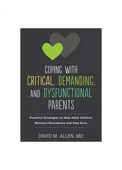 Coping with Critical, Demanding, and Dysfunctional Parents: Powerful Strategies to Help Adult Children Maintain Boundaries and Stay Sane