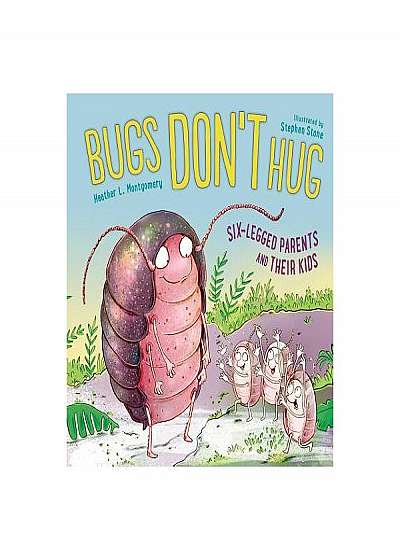 Bugs Don't Hug: Six-Legged Parents and Their Kids