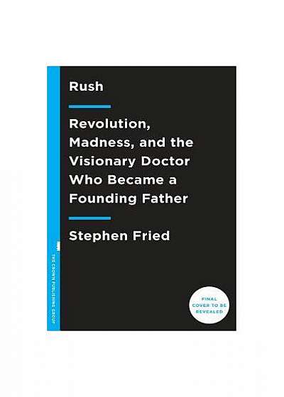 Rush: Revolution, Madness, and the Visionary Doctor Who Became a Founding Father