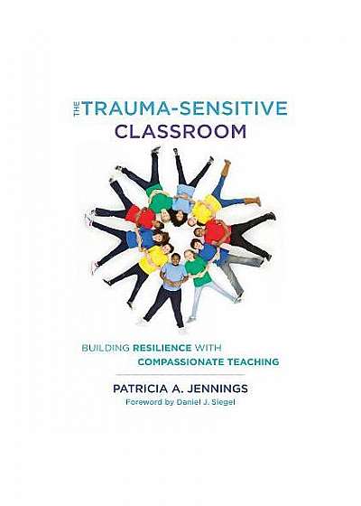 The Trauma-Sensitive Classroom: Building Resilience with Compassionate Teaching