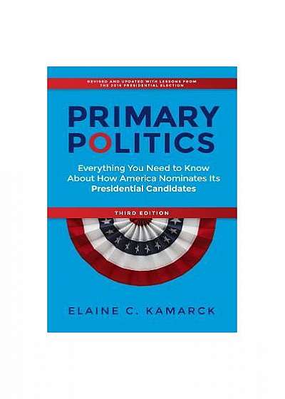 Primary Politics: Everything You Need to Know about How America Nominates Its Presidential Candidates