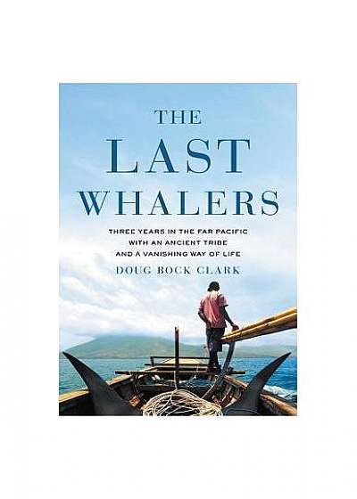 The Last Whalers: Three Years in the Far Pacific with an Ancient Tribe and a Vanishing Way of Life
