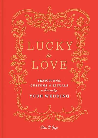 Lucky in Love: Traditions, Customs, and Rituals to Personalize Your Wedding