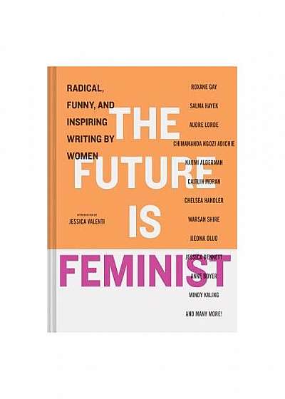 The Future Is Feminist: Radical, Funny, and Inspiring Writing by Women