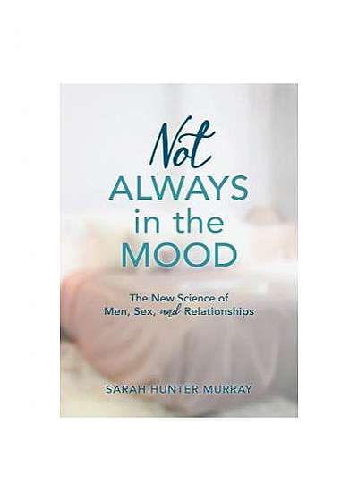 Not Always in the Mood: The New Science of Men, Sex, and Relationships