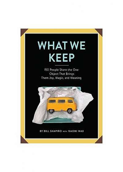 What We Keep: 150 People Share the One Object That Brings Them Joy, Magic, and Meaning