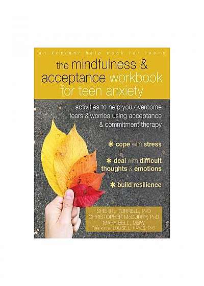 The Mindfulness and Acceptance Workbook for Teen Anxiety: Activities to Help You Overcome Fears and Worries Using Acceptance and Commitment Therapy