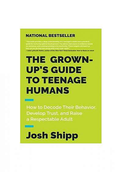 The Grown-Up's Guide to Teenage Humans: How to Decode Their Behavior, Develop Trust, and Raise a Respectable Adult