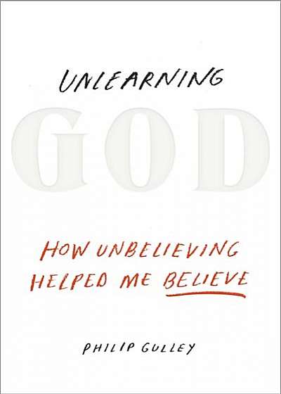 Unlearning God: How Unbelieving Helped Me Believe