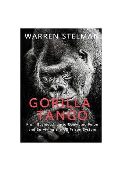 Gorilla Tango: From Businessman to Convicted Felon and Surviving the US Prison System