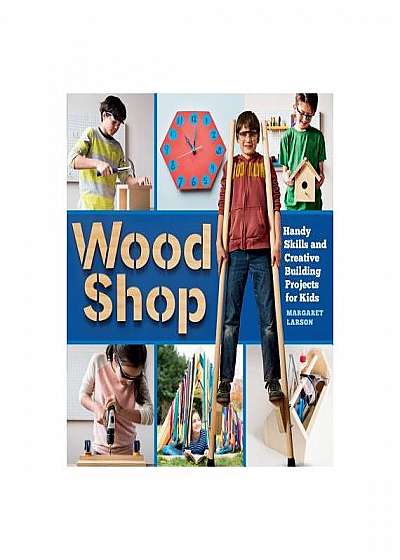 Wood Shop: 18 Creative Building Projects Kids Will Love to Make