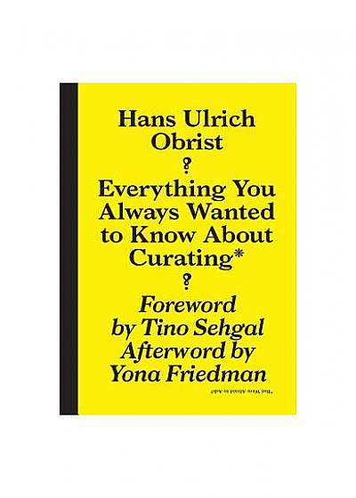 Hans Ulrich Obrist: Everything You Always Wanted to Know about Curating But Were Afraid to Ask