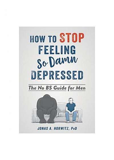 Stop Feeling So Damn Depressed: A CBT-Based Guide for Men Who Want to Overcome Depression