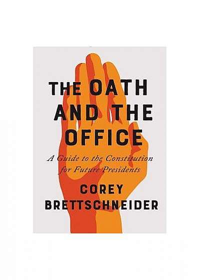 The Oath and the Office: A Guide to the Constitution for Future Presidents