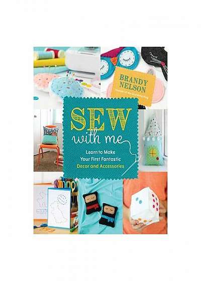Sew with Me: Learn to Make Your First Fantastic Decor and Accessories