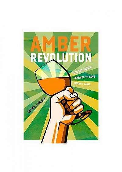 Amber Revolution: How the World Learned to Love Orange Wine