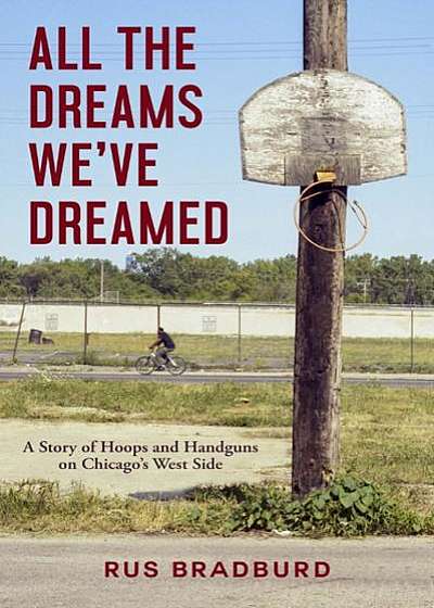 All the Dreams We've Dreamed: A Story of Hoops and Handguns on Chicago's West Side
