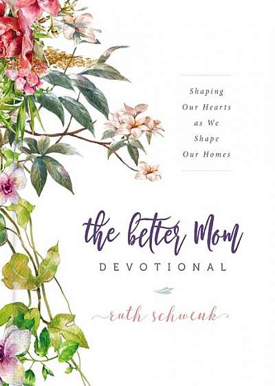 The Better Mom Devotional: Shaping Our Hearts as We Shape Our Homes