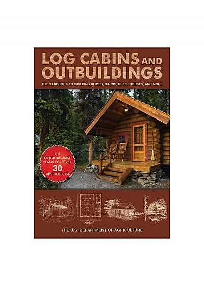 Log Cabins and Outbuildings: The Handbook to Building Homes, Barns, Greenhouses, and More