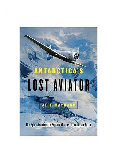 Antarctica's Lost Aviator: The Epic Adventure to Explore the Last Frontier on Earth