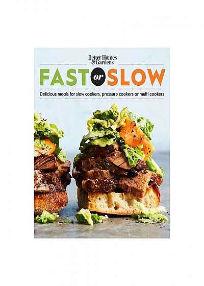 Better Homes and Gardens Fast or Slow: Delicious Meals for Slow Cookers, Pressure Cookers, or Multi Cookers