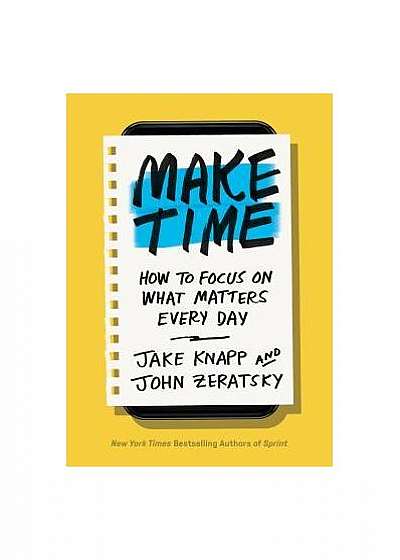 Make Time: How to Beat Distraction, Build Energy, and Focus on What Matters Every Day
