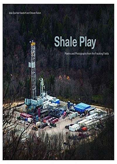 Shale Play: Poems and Photographs from the Fracking Fields