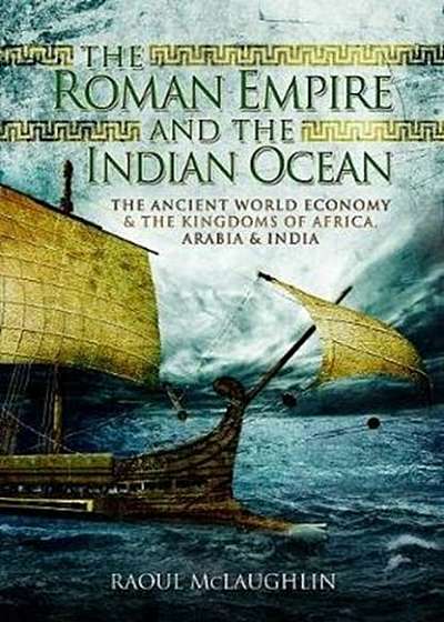 The Roman Empire and the Indian Ocean: The Ancient World Economy and the Kingdoms of Africa, Arabia and India