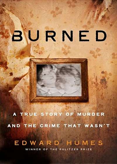 Burned: A True Story of Murder and the Crime That Wasn't