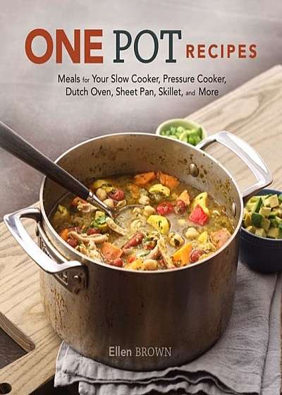 One Pot Recipes: Meals for Your Slow Cooker, Pressure Cooker, Dutch Oven, Sheet Pan, Skillet, and More