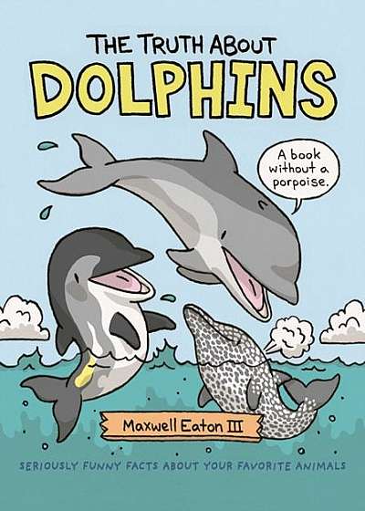 The Truth about Dolphins: Seriously Funny Facts about Your Favorite Animals