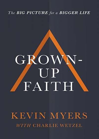 Grown-Up Faith: The Big Picture for a Bigger Life