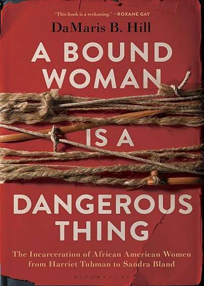 Coperta cărții A Bound Woman Is a Dangerous Thing: The Incarceration of African American Women from Harriet Tubman to Sandra Bland