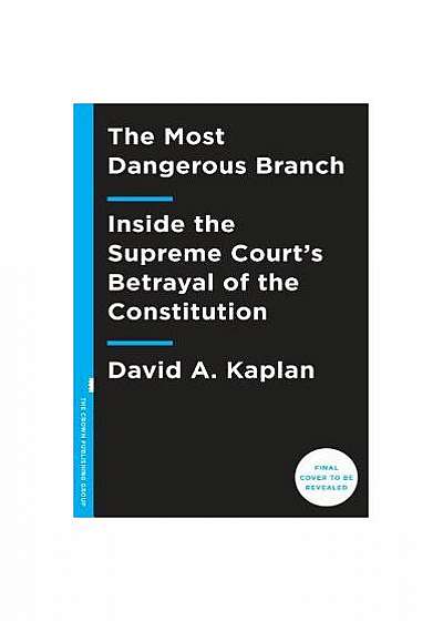 The Most Dangerous Branch: Inside the Supreme Court's Betrayal of the Constitution