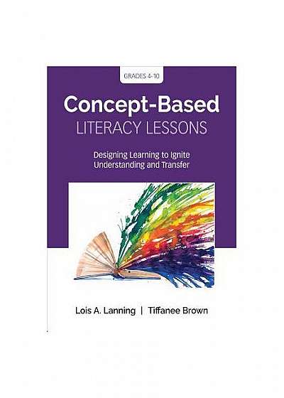 Concept-Based Literacy Lessons: Designing Learning to Ignite Understanding and Transfer, Grades 4-10